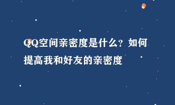QQ空间亲密度是什么？如何提高我和好友的亲密度