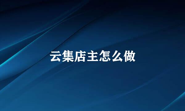 云集店主怎么做