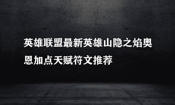 英雄联盟最新英雄山隐之焰奥恩加点天赋符文推荐