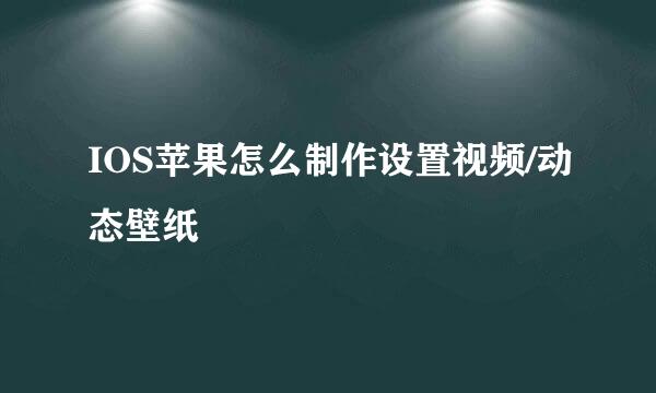 IOS苹果怎么制作设置视频/动态壁纸