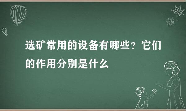 选矿常用的设备有哪些？它们的作用分别是什么