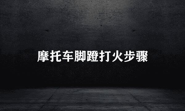 摩托车脚蹬打火步骤