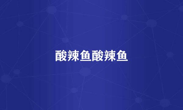 酸辣鱼酸辣鱼