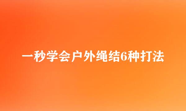 一秒学会户外绳结6种打法