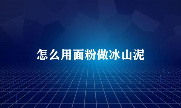 怎么用面粉做冰山泥