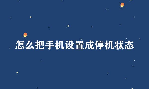怎么把手机设置成停机状态