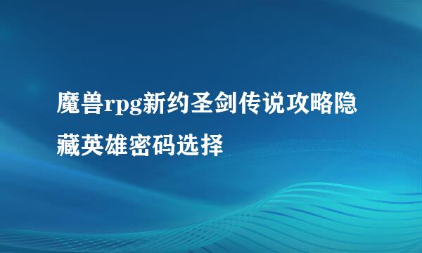 魔兽rpg新约圣剑传说攻略隐藏英雄密码选择