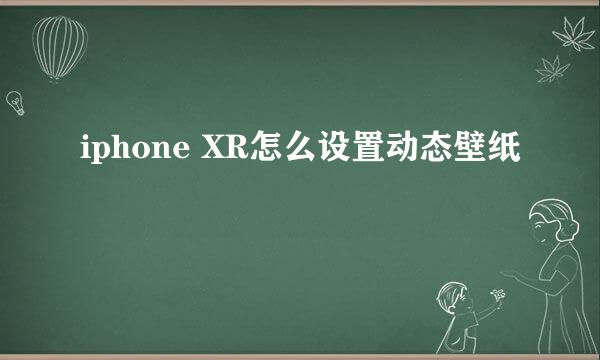 iphone XR怎么设置动态壁纸