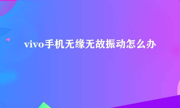 vivo手机无缘无故振动怎么办