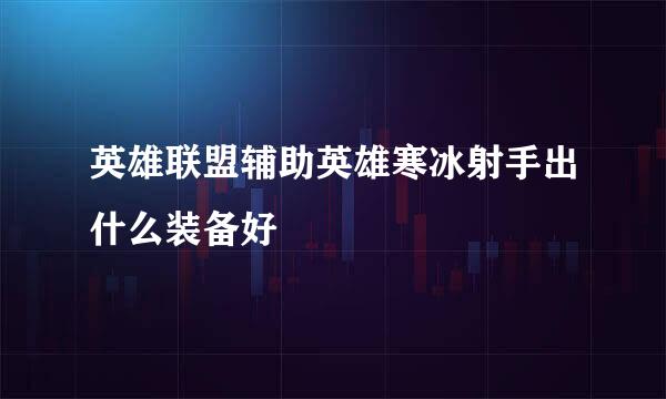 英雄联盟辅助英雄寒冰射手出什么装备好