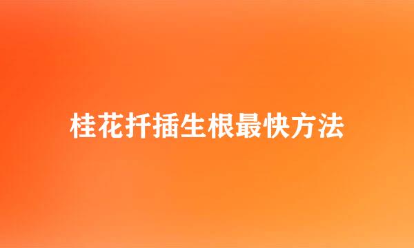 桂花扦插生根最快方法