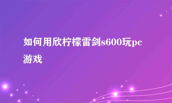 如何用欣柠檬雷剑s600玩pc游戏