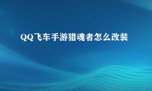 QQ飞车手游猎魂者怎么改装
