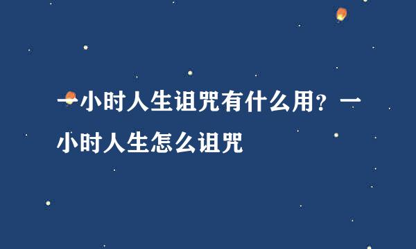 一小时人生诅咒有什么用？一小时人生怎么诅咒