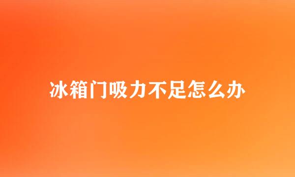 冰箱门吸力不足怎么办