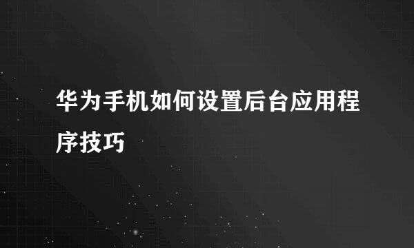 华为手机如何设置后台应用程序技巧