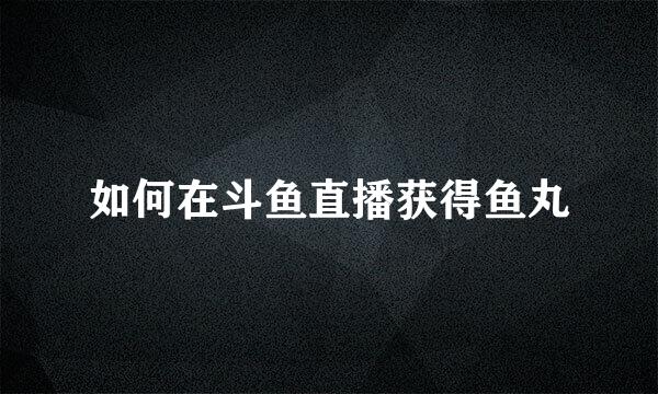 如何在斗鱼直播获得鱼丸