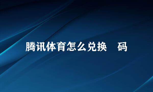 腾讯体育怎么兑换劵码