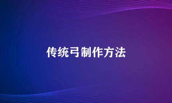 传统弓制作方法
