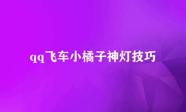 qq飞车小橘子神灯技巧