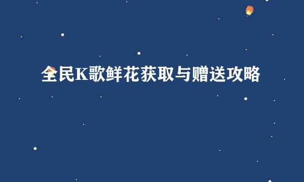 全民K歌鲜花获取与赠送攻略