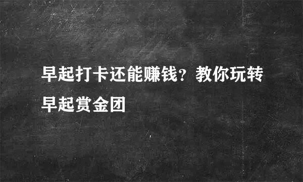 早起打卡还能赚钱？教你玩转早起赏金团