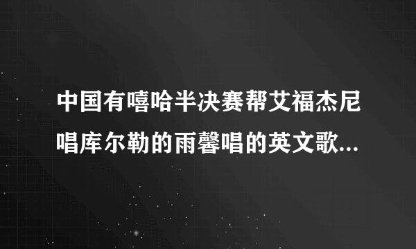 中国有嘻哈半决赛帮艾福杰尼唱库尔勒的雨馨唱的英文歌名是什么