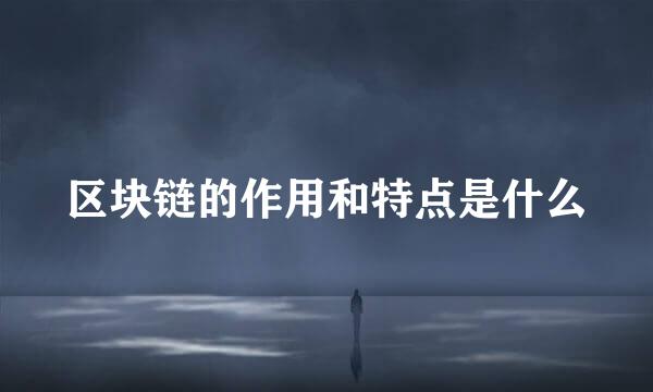 区块链的作用和特点是什么