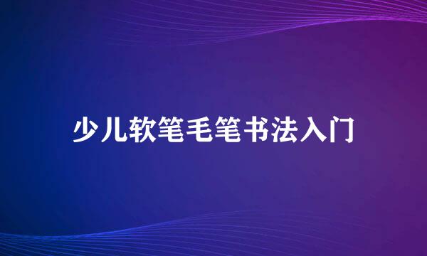 少儿软笔毛笔书法入门