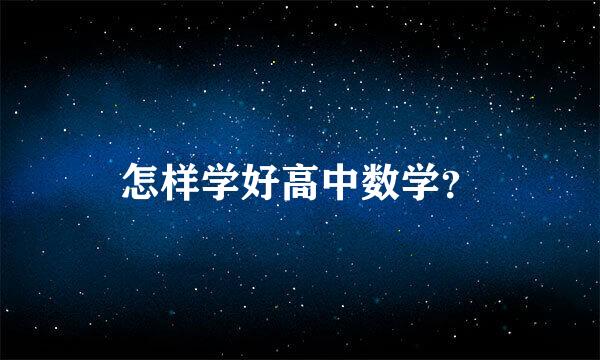 怎样学好高中数学？