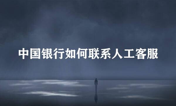 中国银行如何联系人工客服