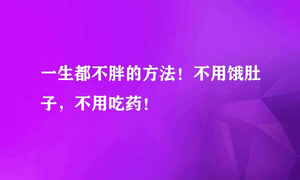 一生都不胖的方法！不用饿肚子，不用吃药！