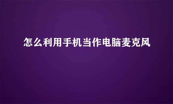 怎么利用手机当作电脑麦克风