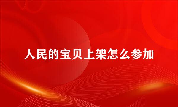 人民的宝贝上架怎么参加