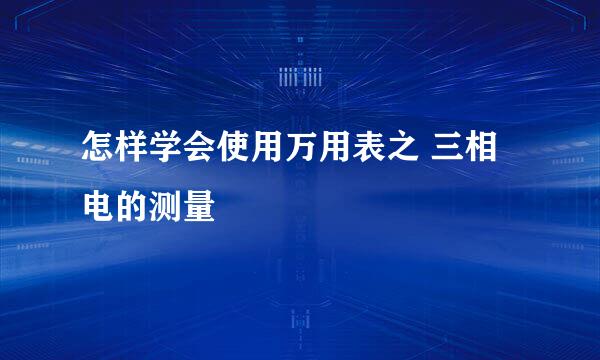 怎样学会使用万用表之 三相电的测量