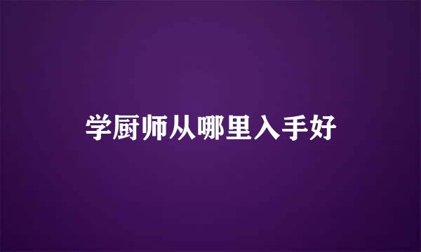 学厨师从哪里入手好