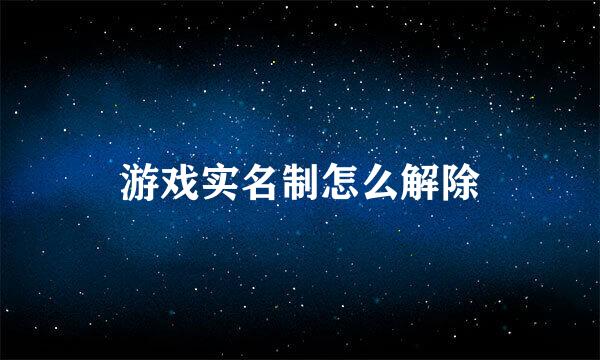 游戏实名制怎么解除