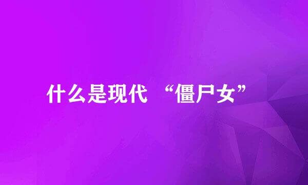 什么是现代 “僵尸女” 