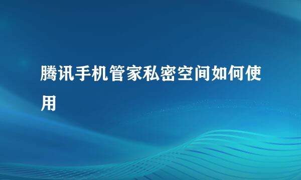 腾讯手机管家私密空间如何使用