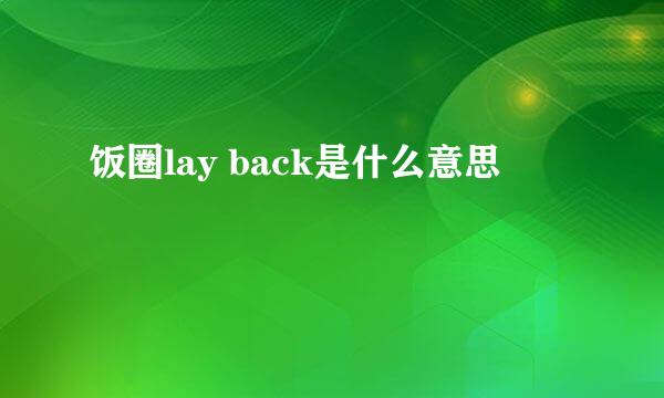饭圈lay back是什么意思