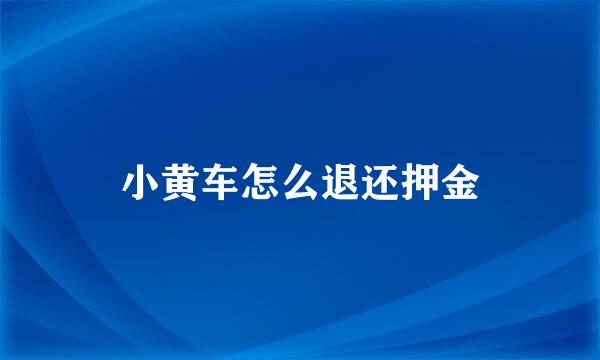 小黄车怎么退还押金
