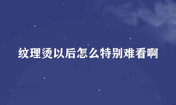 纹理烫以后怎么特别难看啊