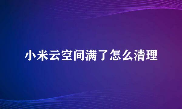 小米云空间满了怎么清理