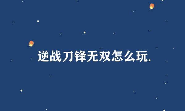 逆战刀锋无双怎么玩