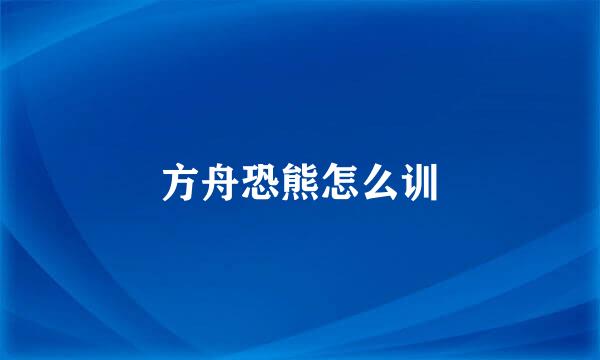方舟恐熊怎么训