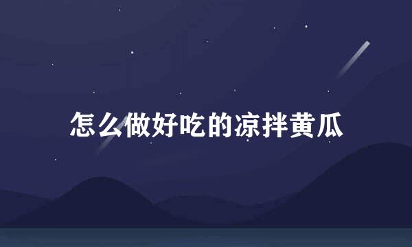 怎么做好吃的凉拌黄瓜