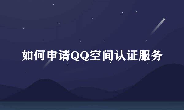 如何申请QQ空间认证服务