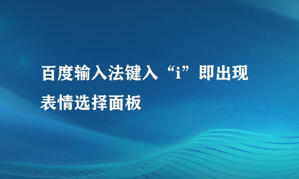 百度输入法键入“i”即出现表情选择面板