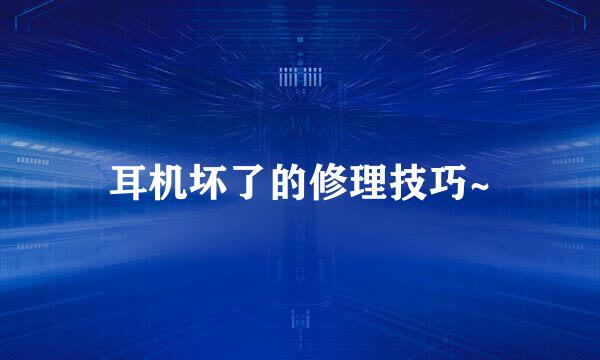 耳机坏了的修理技巧~