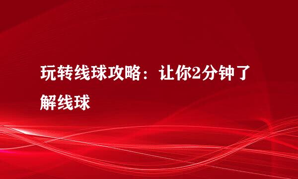 玩转线球攻略：让你2分钟了解线球